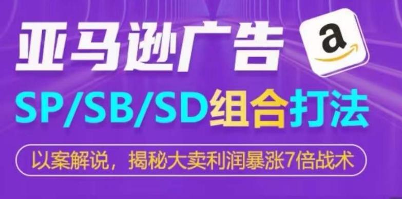 亚马逊SP/SB/SD广告组合打法，揭秘大卖利润暴涨7倍战术-知识创作