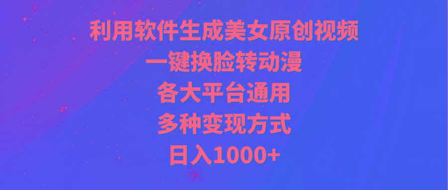 (9482期)利用软件生成美女原创视频，一键换脸转动漫，各大平台通用，多种变现方式-知识创作