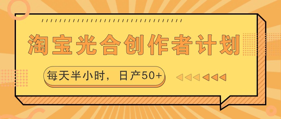 淘宝光合创作者计划，每天半小时，日产50+-知识创作