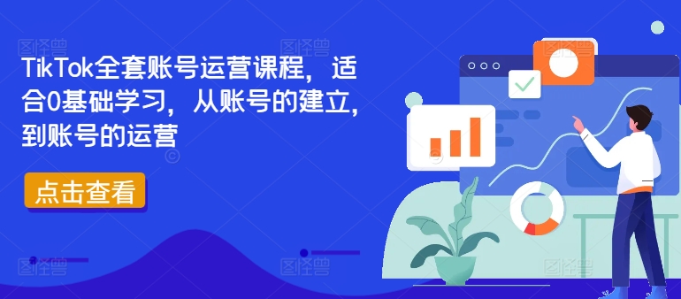 TikTok全套账号运营课程，适合0基础学习，从账号的建立，到账号的运营-知识创作
