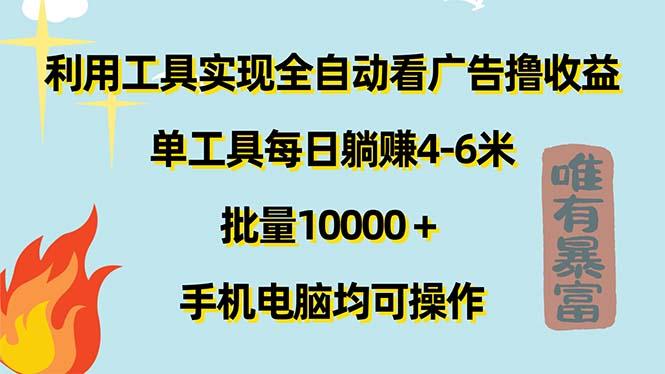 利用工具实现全自动看广告撸收益，单工具每日躺赚4-6米 ，批量10000＋…-知识创作
