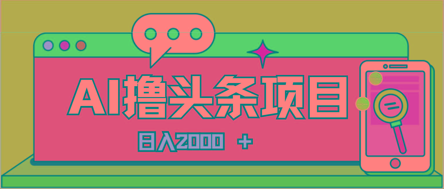 AI今日头条，当日建号，次日盈利，适合新手，每日收入超2000元的好项目-知识创作
