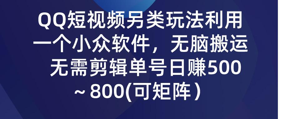 (9492期)QQ短视频另类玩法，利用一个小众软件，无脑搬运，无需剪辑单号日赚500～…-知识创作