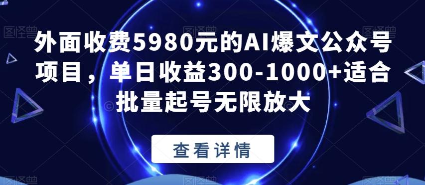 外面收费5980元的AI爆文公众号项目，单日收益300-1000+适合批量起号无限放大【揭秘】-知识创作
