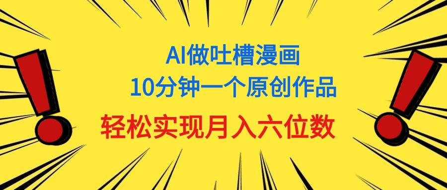 用AI做中式吐槽漫画，10分钟一个原创作品，轻松实现月入6位数-知识创作
