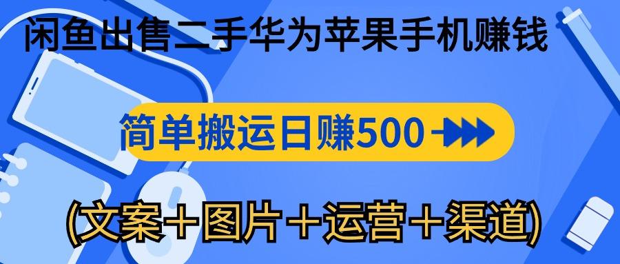 闲鱼出售二手华为苹果手机赚钱，简单搬运 日赚500-1000(文案＋图片＋运…-知识创作