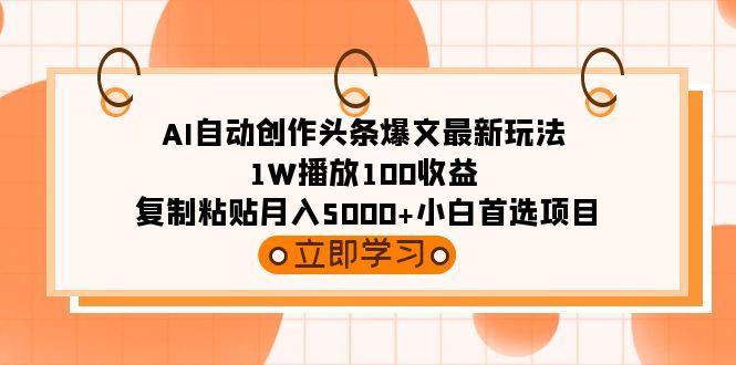 (9260期)AI自动创作头条爆文最新玩法 1W播放100收益 复制粘贴月入5000+小白首选项目-知识创作