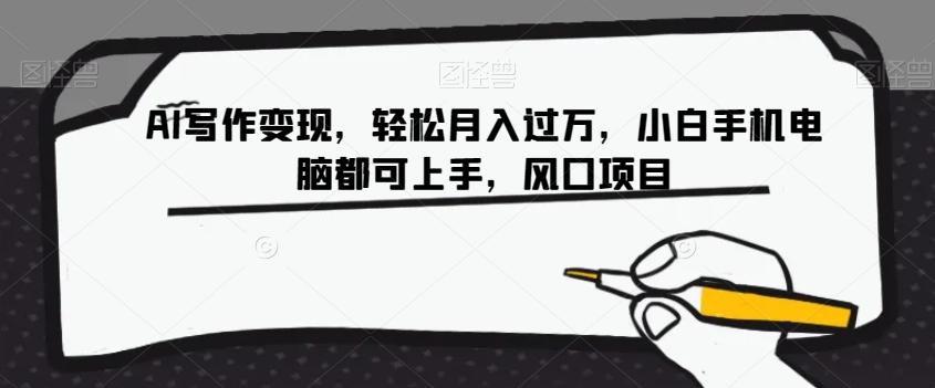 AI写作变现，轻松月入过万，小白手机电脑都可上手，风口项目【揭秘】-知识创作