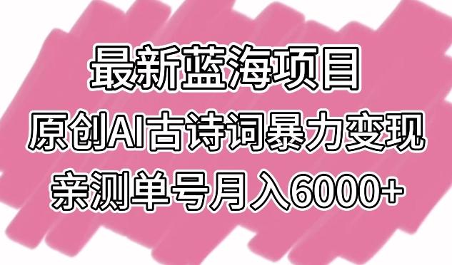 最新蓝海项目，原创AI古诗词暴力变现，亲测单号月入6000+【揭秘】-知识创作