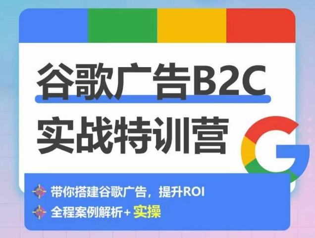 谷歌广告B2C实战特训营，500+谷歌账户总结经验，实战演示如何从0-1搭建广告账户-知识创作