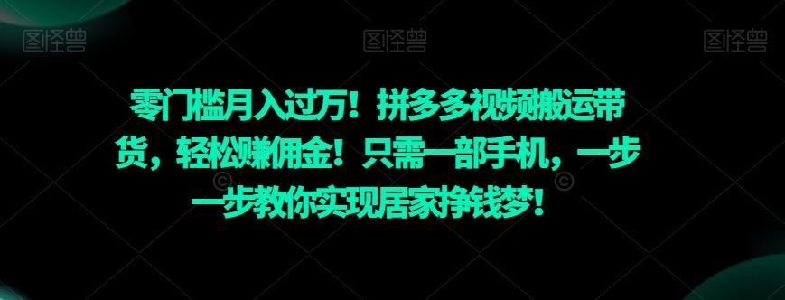 零门槛月入过万！拼多多视频搬运带货，轻松赚佣金！只需一部手机，一步一步教你实现居家挣钱梦！-知识创作
