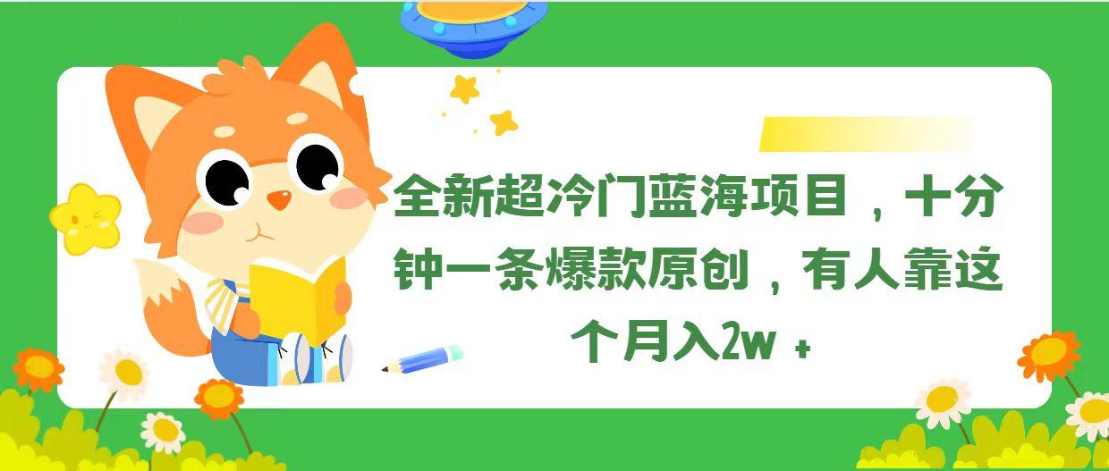 全新超冷门蓝海项目，十分钟一条爆款原创，有人靠这个月入2w＋-知识创作