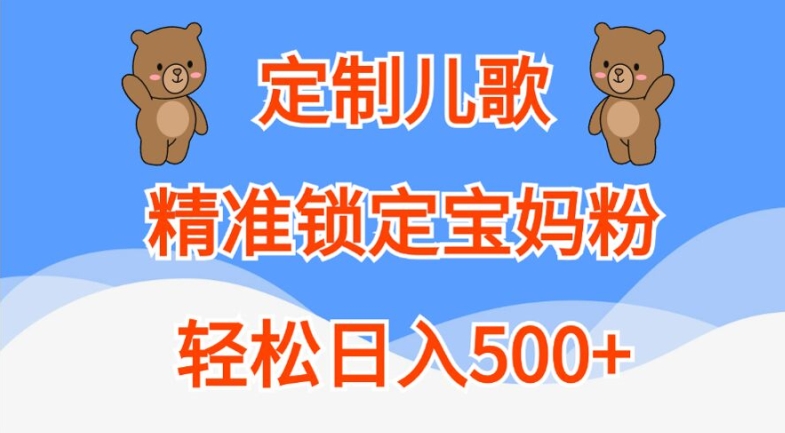 定制儿歌，精准锁定宝妈粉，轻松日入500+【揭秘】-知识创作