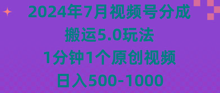 2024年7月视频号分成搬运5.0玩法，1分钟1个原创视频，日入500-1000-知识创作