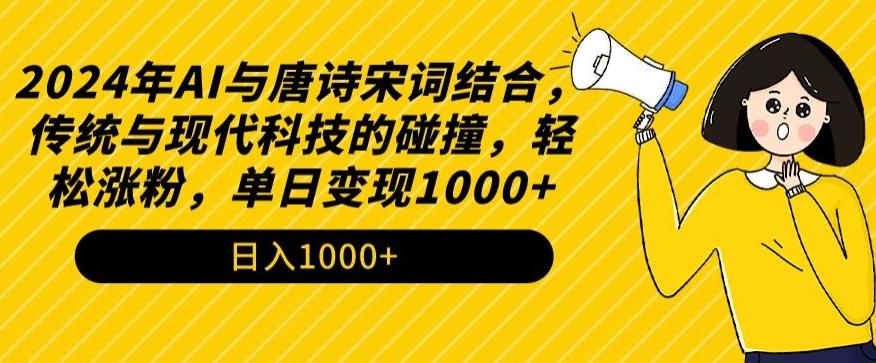 2024年AI与唐诗宋词结合，传统与现代科技的碰撞，轻松涨粉，单日变现1000+【揭秘】-知识创作
