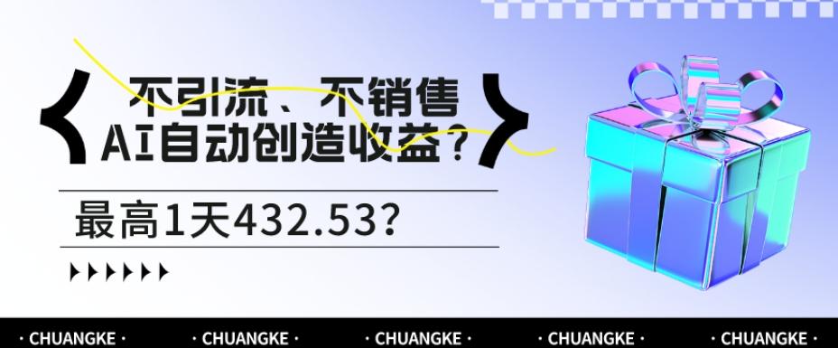 不引流、不销售，AI自动创造收益？最高1天432.53？-知识创作