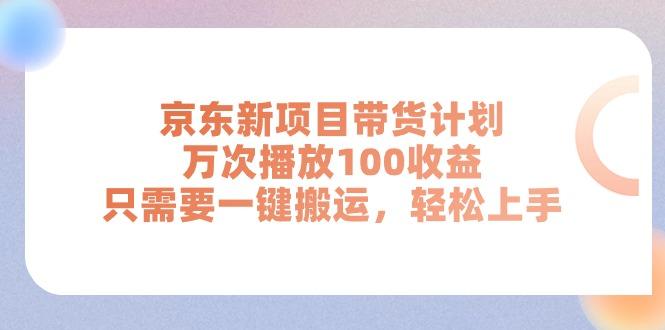 京东新项目带货计划，万次播放100收益，只需要一键搬运，轻松上手-知识创作