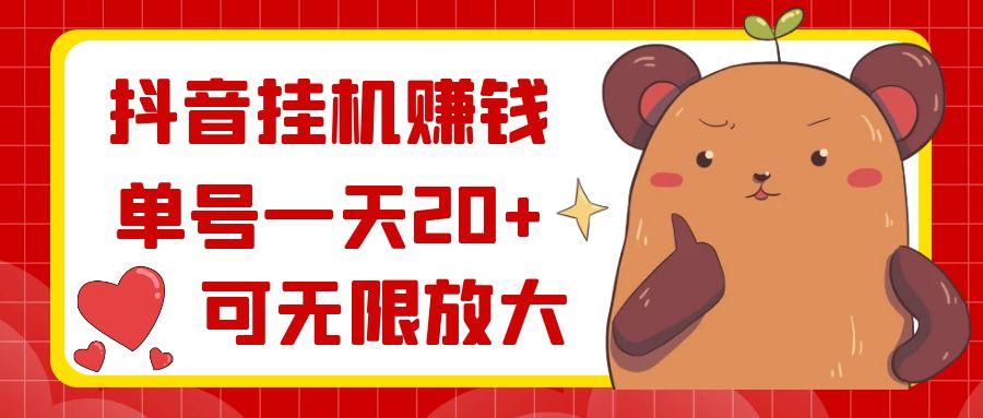 抖音挂机赚钱，单号一天20+，可无限放大-知识创作