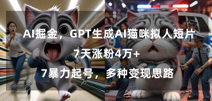 GPT生成AI猫咪拟人短片，7天涨粉4万+，暴力起号，多种变现思路【揭秘】-知识创作