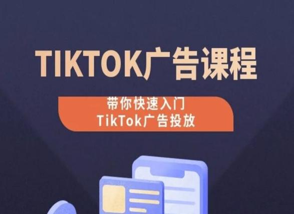 TikTok广告投放课程，从0-1实操课，带你快速入门TikTok广告投放-知识创作