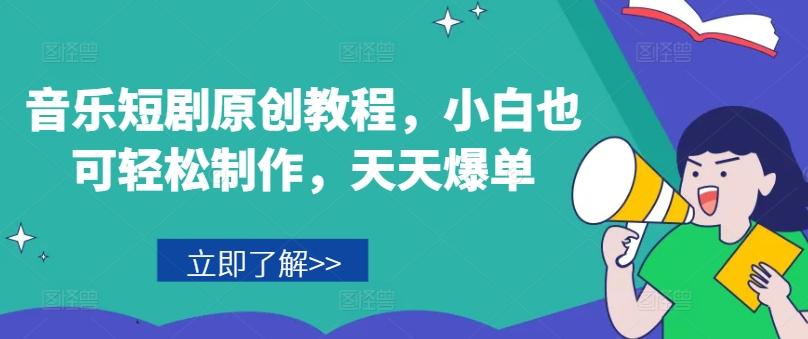 音乐短剧原创教程，小白也可轻松制作，天天爆单-知识创作