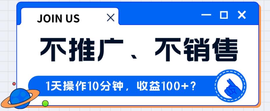 不推广、不销售1天操作10分钟，收益100+？-知识创作
