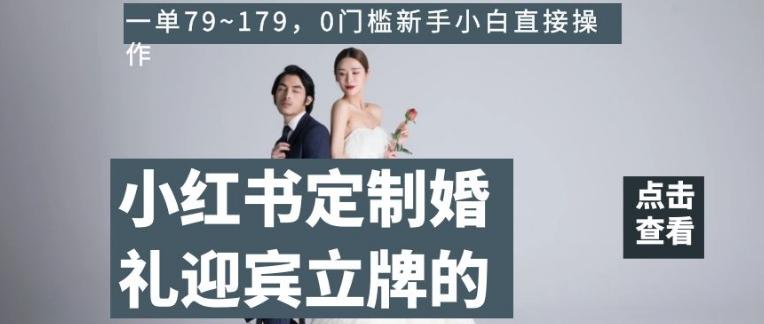 小红书定制婚礼迎宾立牌的项目，一单79~179，0门槛新手小白直接操作【揭秘】-知识创作