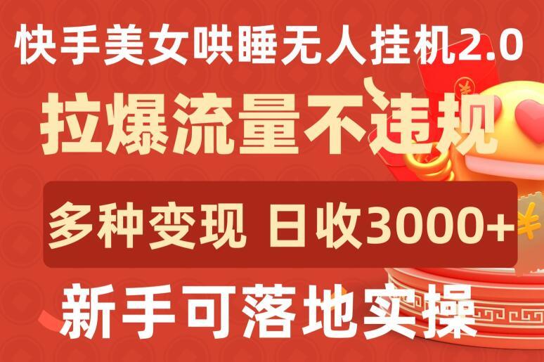 快手美女哄睡无人挂机2.0.拉爆流量不违规，多种变现途径，日收3000+，新手可落地实操【揭秘】-知识创作