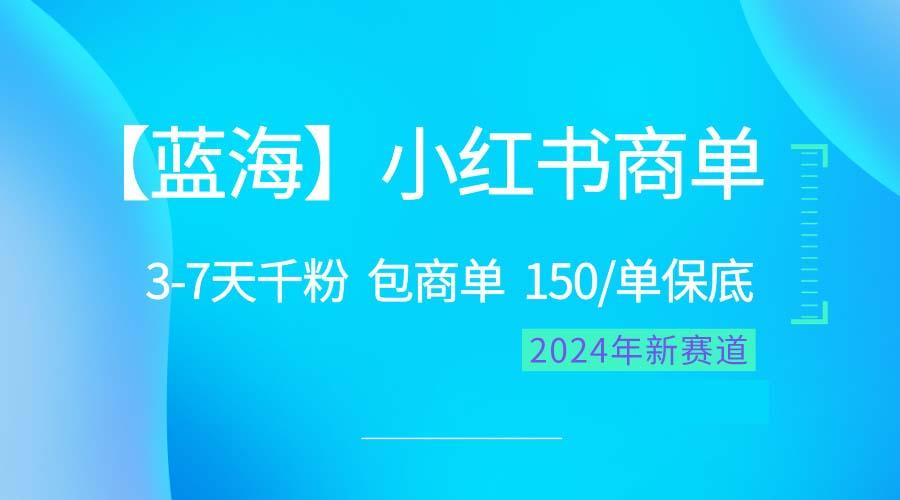 2024蓝海项目【小红书商单】超级简单，快速千粉，最强蓝海，百分百赚钱-知识创作