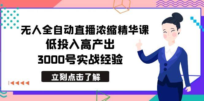最新无人全自动直播浓缩精华课，低投入高产出，3000号实战经验-知识创作
