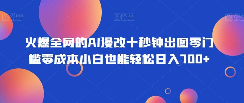 火爆全网的AI漫改十秒钟出图零门槛零成本小白也能轻松日入700+-知识创作