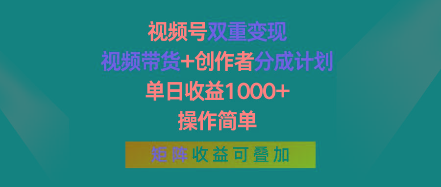 视频号双重变现，视频带货+创作者分成计划 , 单日收益1000+，操作简单，矩阵收益叠加-知识创作
