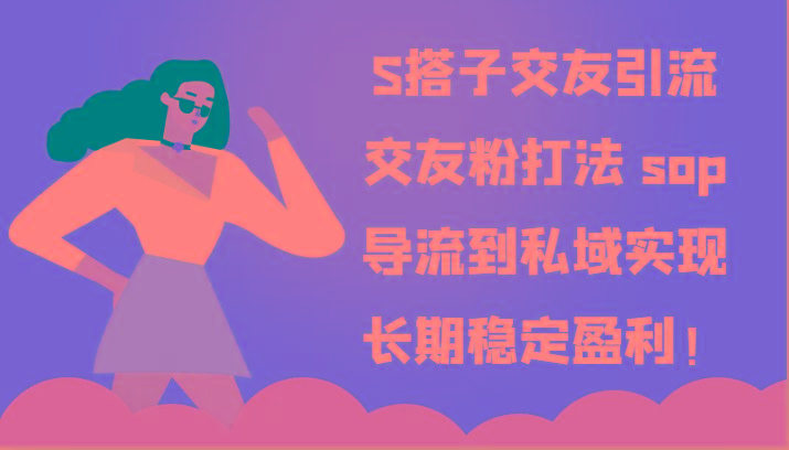 S搭子交友引流，交友粉打法 sop，导流到私域实现长期稳定盈利！-知识创作
