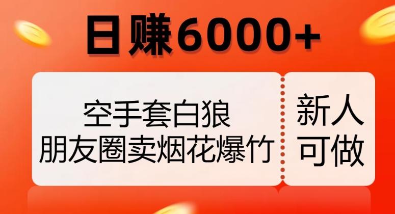 空手套白狼，朋友圈卖烟花爆竹，日赚6000+【揭秘】-知识创作