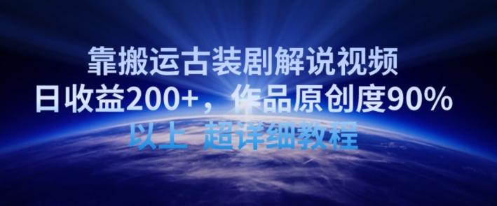 靠搬运古装剧解说视频，日收益200+，作品原创度90%以上，超详细教程【揭秘】-知识创作