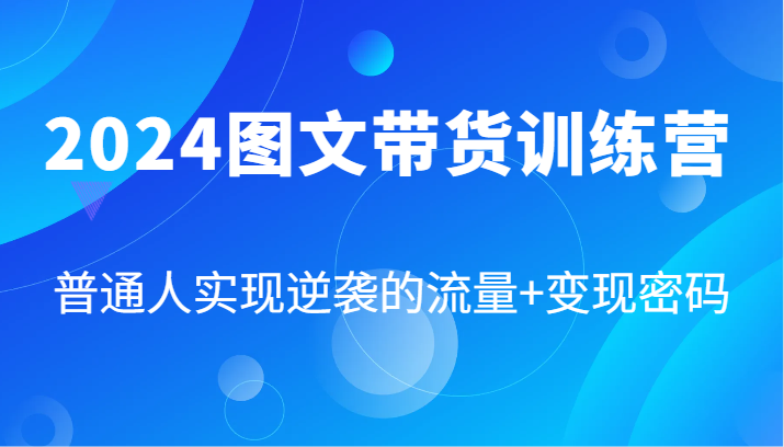 2024图文带货训练营，普通人实现逆袭的流量+变现密码(87节课)-知识创作