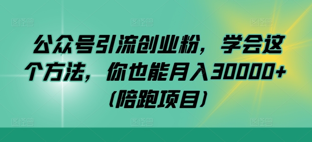 公众号引流创业粉，学会这个方法，你也能月入30000+ (陪跑项目)-知识创作