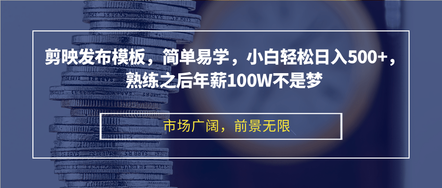 剪映发布模板，简单易学，小白轻松日入500+，熟练之后年薪100W不是梦-知识创作