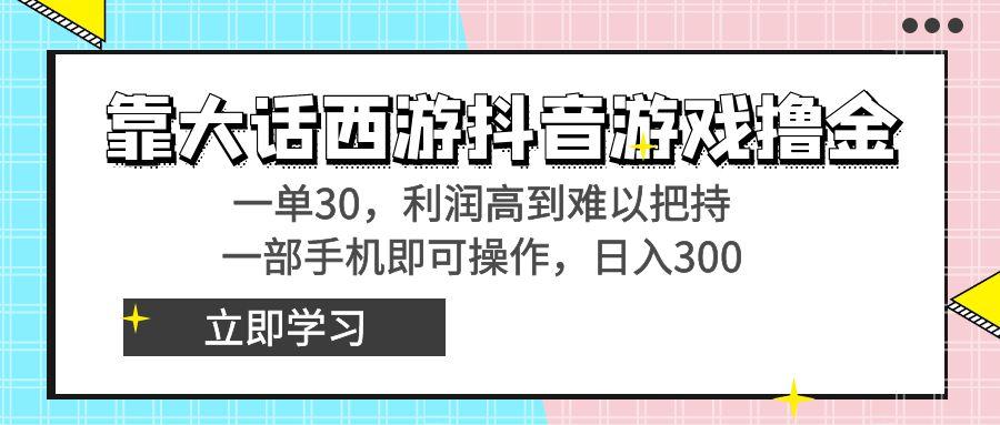 靠大话西游抖音游戏撸金，一单30，利润高到难以把持，一部手机即可操作…-知识创作
