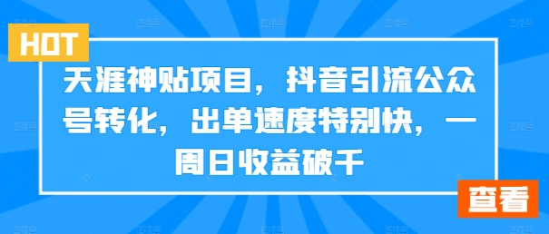 天涯神贴项目，抖音引流公众号转化，出单速度特别快，一周日收益破千-知识创作