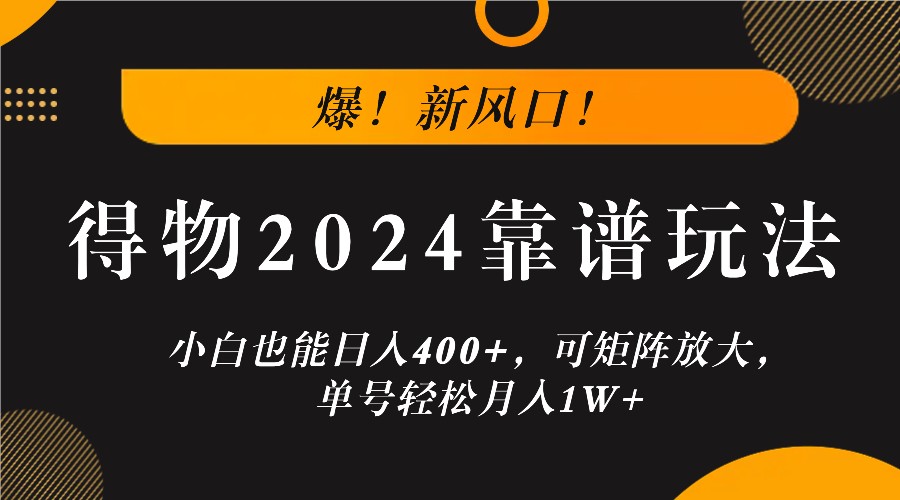 爆！新风口！小白也能日入400+，得物2024靠谱玩法，可矩阵放大，单号轻松月入1W+-知识创作