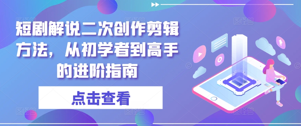 短剧解说二次创作剪辑方法，从初学者到高手的进阶指南-知识创作