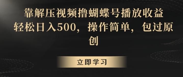 靠解压视频撸蝴蝶号播放收益，轻松日入500，操作简单，包过原创【揭秘】-知识创作
