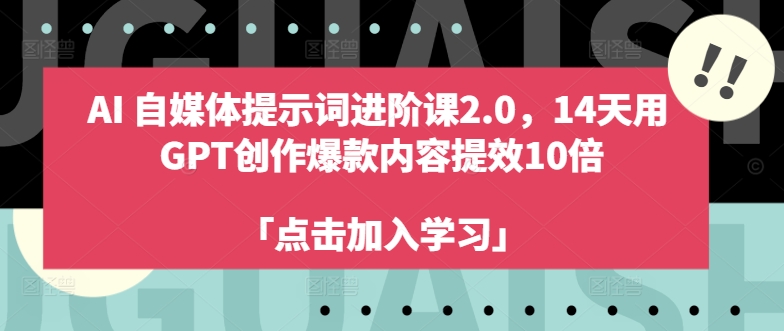 AI自媒体提示词进阶课2.0，14天用 GPT创作爆款内容提效10倍-知识创作