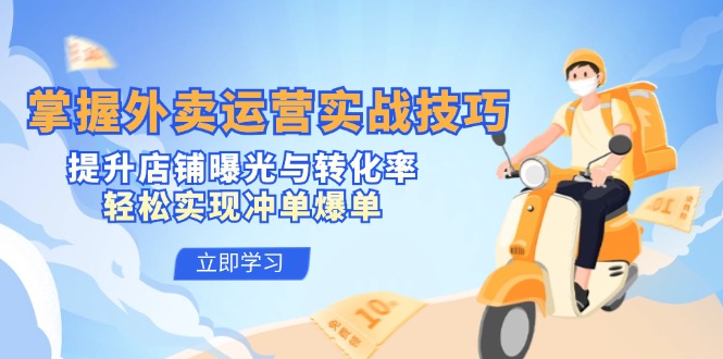 掌握外卖运营实战技巧，提升店铺曝光与转化率，轻松实现冲单爆单-知识创作