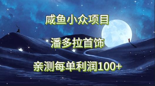 咸鱼小众项目，潘多拉首饰，亲测每单利润100+-知识创作