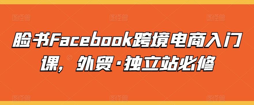 脸书Facebook跨境电商入门课，外贸·独立站必修-知识创作