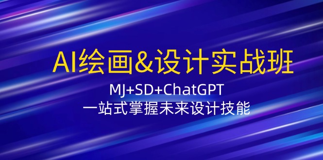 AI绘画&设计实战班：MJ+SD+ChatGPT，一站式掌握未来设计技能-知识创作