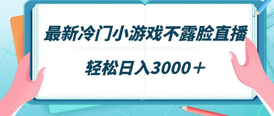 最新冷门小游戏不露脸直播，场观稳定几千，轻松日入3000＋-知识创作