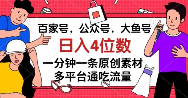 百家号，公众号，大鱼号一分钟一条原创素材，多平台通吃流量，日入4位数【揭秘】-知识创作